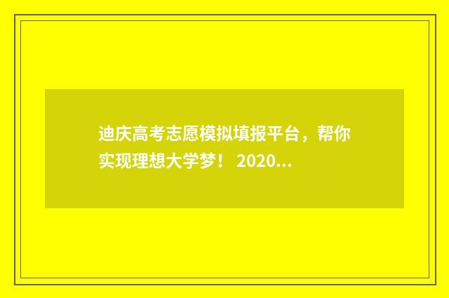 迪庆高考志愿模拟填报平台，帮你实现理想大学梦！ 2020云南高考志愿填报模拟演练入口