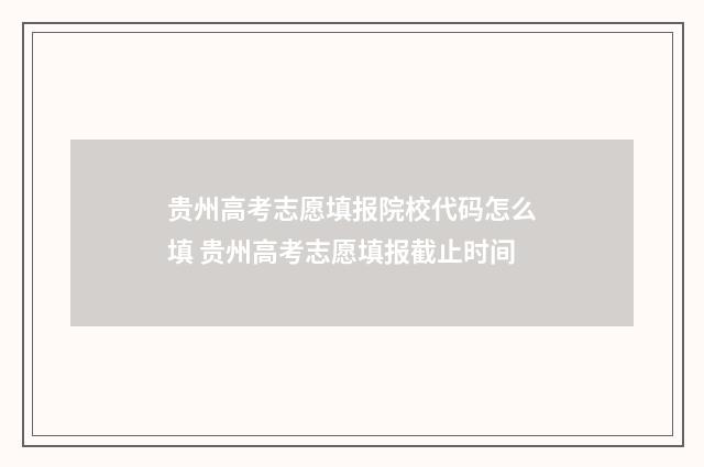 贵州高考志愿填报院校代码怎么填 贵州高考志愿填报截止时间