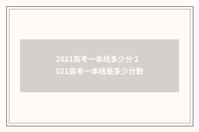 2021高考一本线多少分 2021高考一本线是多少分数