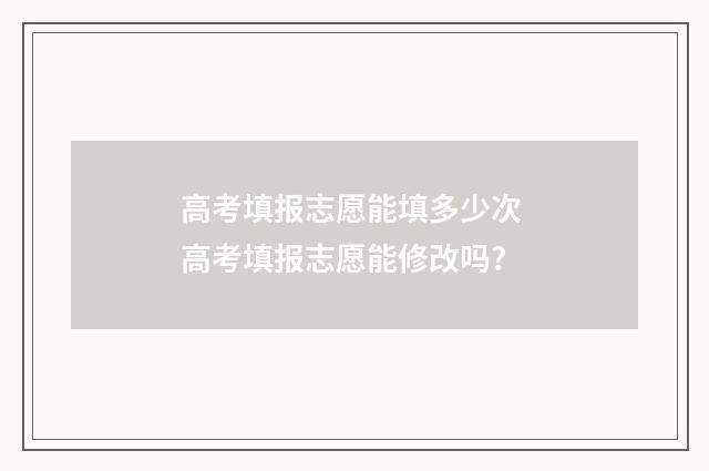 高考填报志愿能填多少次 高考填报志愿能修改吗?