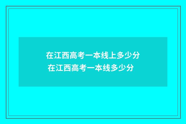 在江西高考一本线上多少分 在江西高考一本线多少分