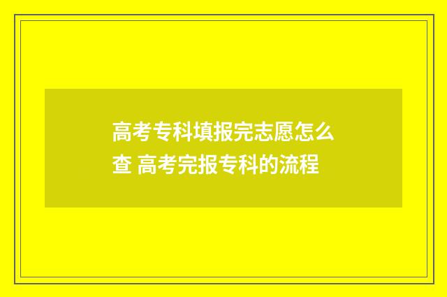 高考专科填报完志愿怎么查 高考完报专科的流程