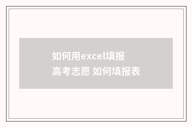 如何用excel填报高考志愿 如何填报表