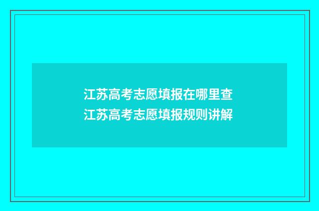 江苏高考志愿填报在哪里查 江苏高考志愿填报规则讲解