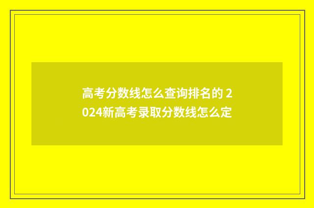 高考分数线怎么查询排名的 2024新高考录取分数线怎么定