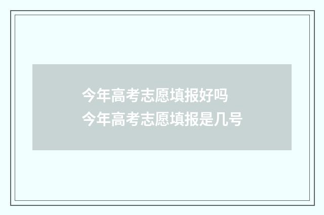 今年高考志愿填报好吗 今年高考志愿填报是几号