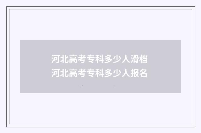 河北高考专科多少人滑档 河北高考专科多少人报名
