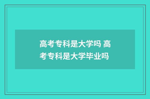 高考专科是大学吗 高考专科是大学毕业吗