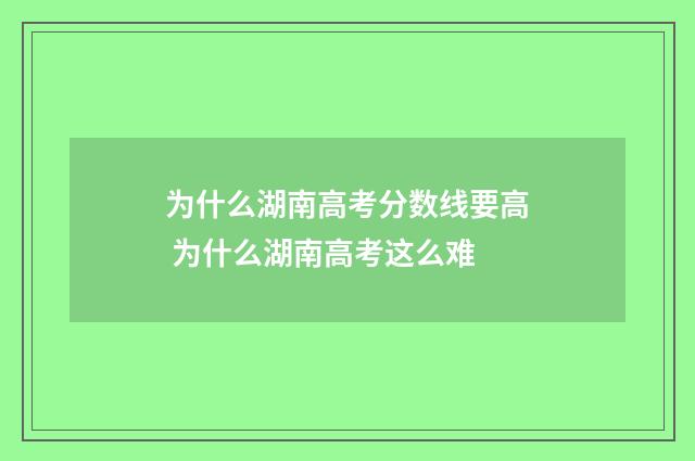 为什么湖南高考分数线要高 为什么湖南高考这么难