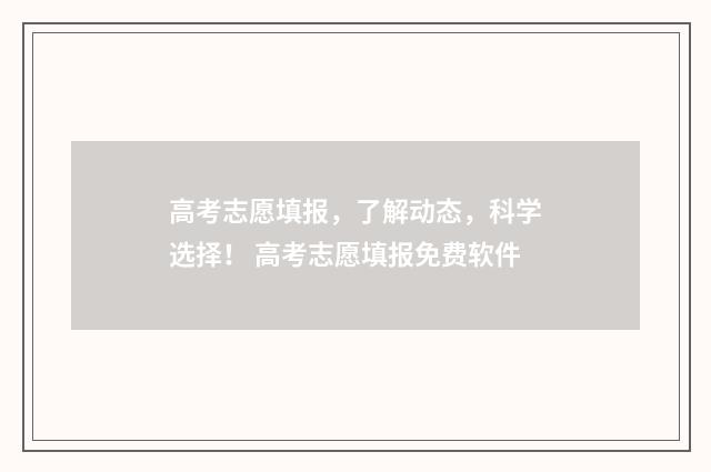 高考志愿填报，了解动态，科学选择！ 高考志愿填报免费软件
