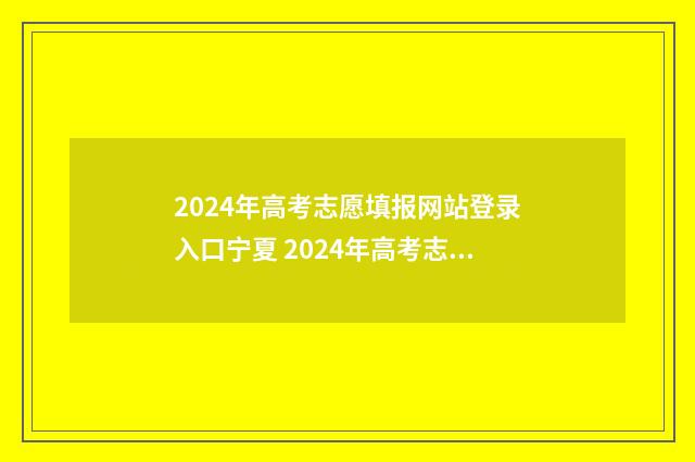2024年高考志愿填报网站登录入口宁夏 2024年高考志愿填报指南书