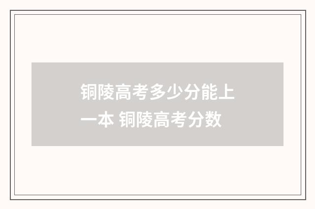 铜陵高考多少分能上一本 铜陵高考分数