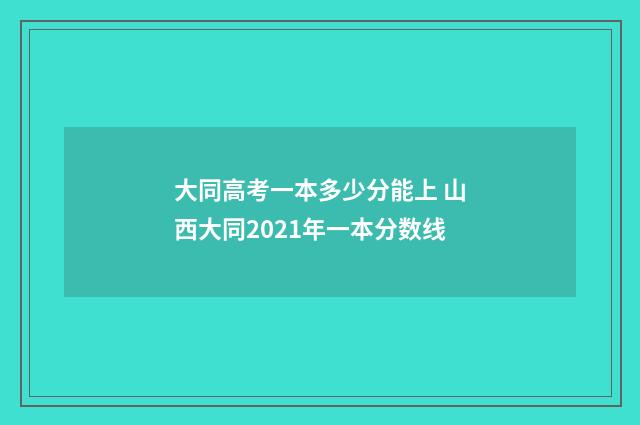 大同高考一本多少分能上 山西大同2021年一本分数线