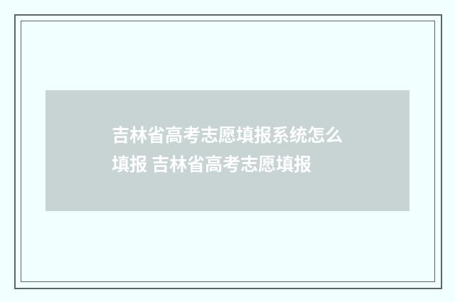吉林省高考志愿填报系统怎么填报 吉林省高考志愿填报