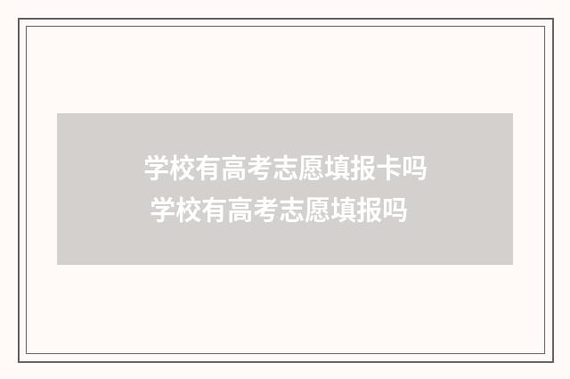 学校有高考志愿填报卡吗 学校有高考志愿填报吗