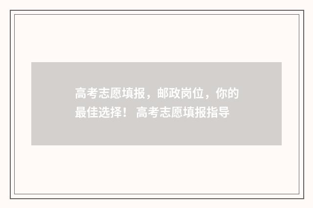 高考志愿填报，邮政岗位，你的最佳选择！ 高考志愿填报指导