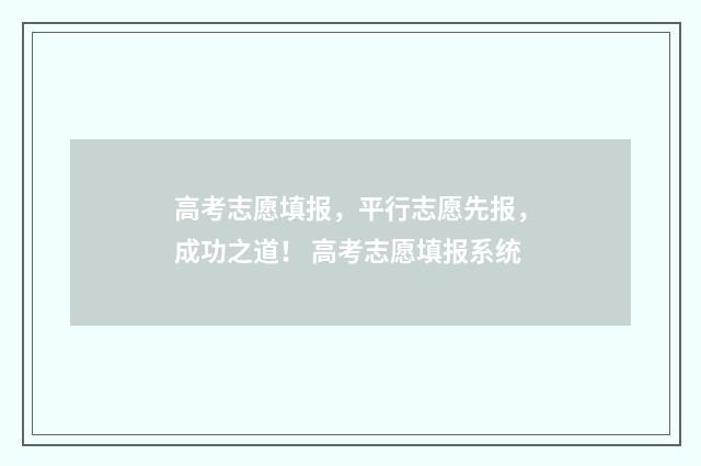 高考志愿填报，平行志愿先报，成功之道！ 高考志愿填报系统