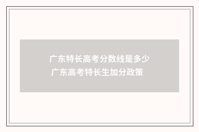 广东特长高考分数线是多少 广东高考特长生加分政策