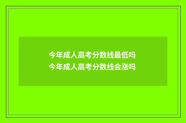 今年成人高考分数线最低吗 今年成人高考分数线会涨吗