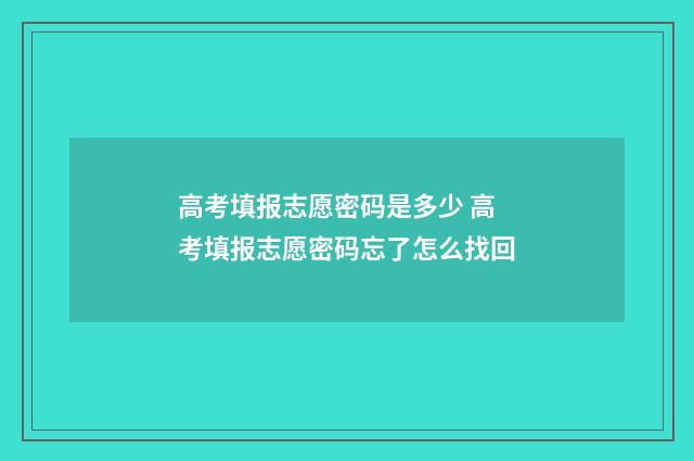 高考填报志愿密码是多少 高考填报志愿密码忘了怎么找回