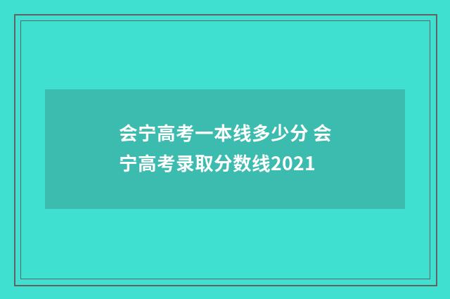会宁高考一本线多少分 会宁高考录取分数线2021
