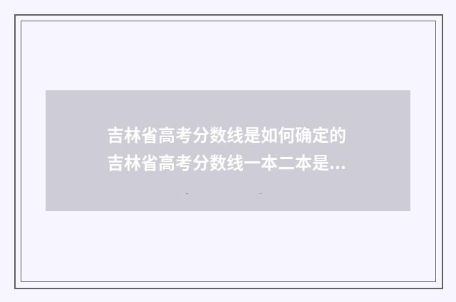 吉林省高考分数线是如何确定的 吉林省高考分数线一本二本是多少