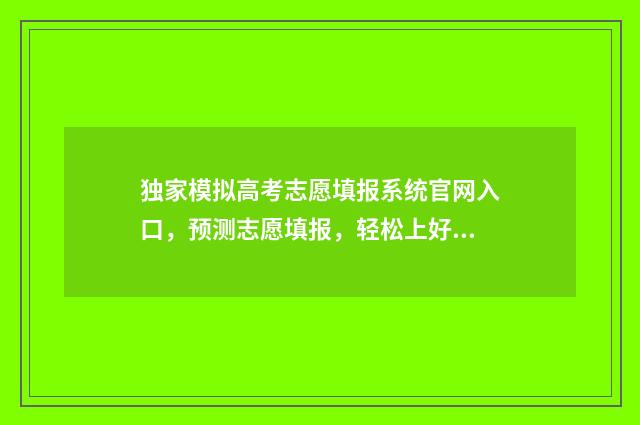 独家模拟高考志愿填报系统官网入口，预测志愿填报，轻松上好大学 模拟高考书
