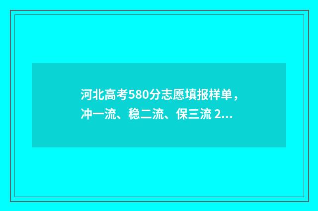 河北高考580分志愿填报样单，冲一流、稳二流、保三流 2021河北高考580分