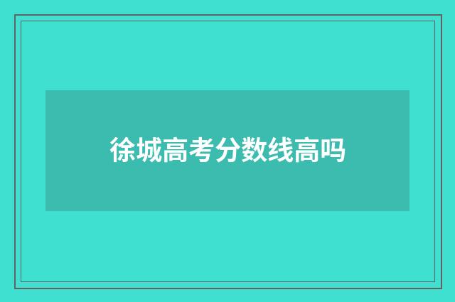 徐城高考分数线高吗