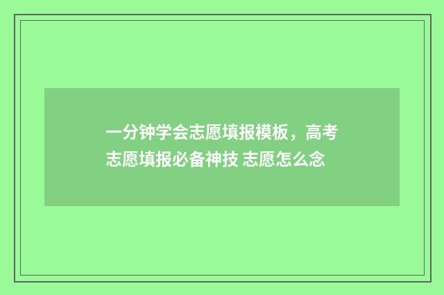 一分钟学会志愿填报模板，高考志愿填报必备神技 志愿怎么念