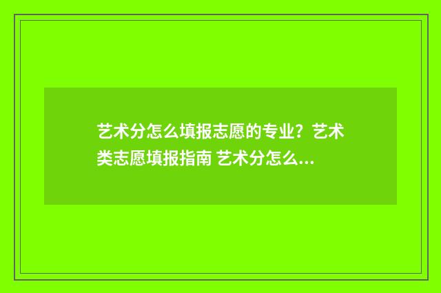 艺术分怎么填报志愿的专业？艺术类志愿填报指南 艺术分怎么看