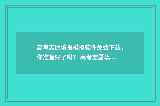高考志愿填报模拟软件免费下载，你准备好了吗？ 高考志愿填报模拟入口2024