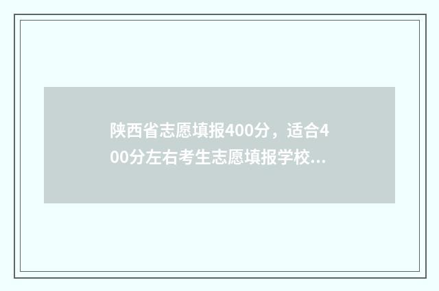 陕西省志愿填报400分，适合400分左右考生志愿填报学校和专业推荐 陕西省志愿填报查看