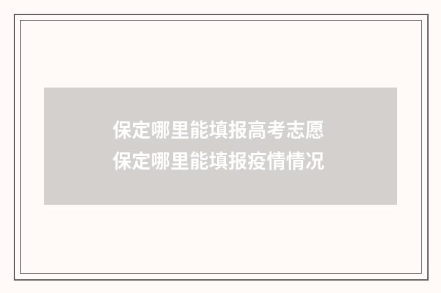 保定哪里能填报高考志愿 保定哪里能填报疫情情况