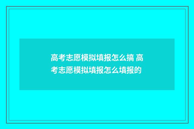 高考志愿模拟填报怎么搞 高考志愿模拟填报怎么填报的
