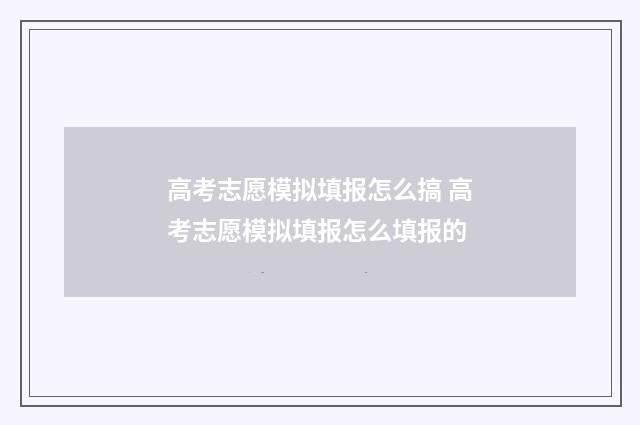 高考志愿模拟填报怎么搞 高考志愿模拟填报怎么填报的