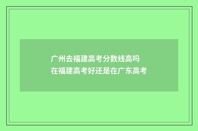 广州去福建高考分数线高吗 在福建高考好还是在广东高考