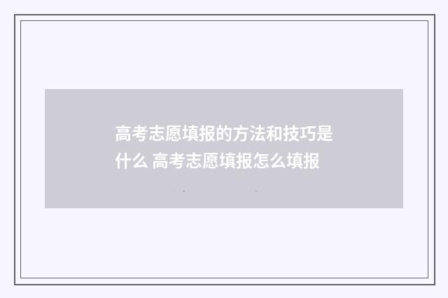 高考志愿填报的方法和技巧是什么 高考志愿填报怎么填报