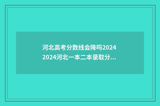河北高考分数线会降吗2024 2024河北一本二本录取分数线