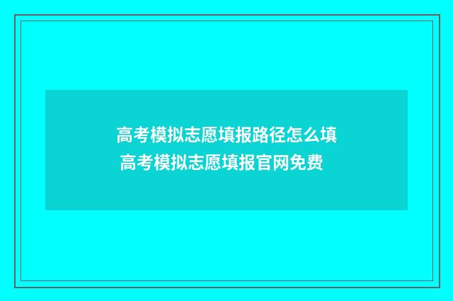 高考模拟志愿填报路径怎么填 高考模拟志愿填报官网免费