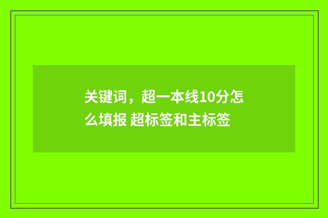关键词，超一本线10分怎么填报 超标签和主标签