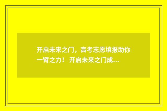 开启未来之门，高考志愿填报助你一臂之力！ 开启未来之门成就精彩人生演讲稿