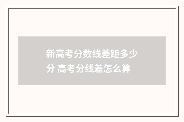 新高考分数线差距多少分 高考分线差怎么算