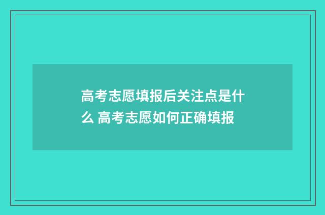 高考志愿填报后关注点是什么 高考志愿如何正确填报