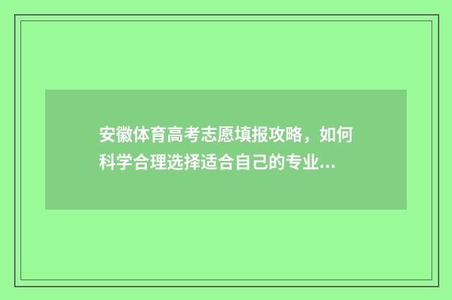 安徽体育高考志愿填报攻略,如何科学合理选择适合自己的专业? 安徽体育高考志愿怎么填