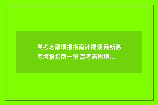 高考志愿填报指南针视频 最新高考填报指南一览 高考志愿填报指导