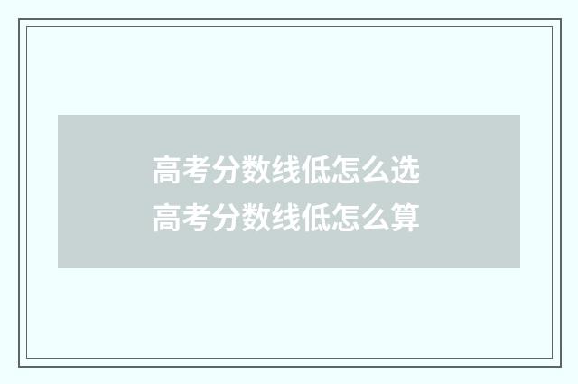 高考分数线低怎么选 高考分数线低怎么算