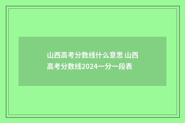 山西高考分数线什么意思 山西高考分数线2024一分一段表