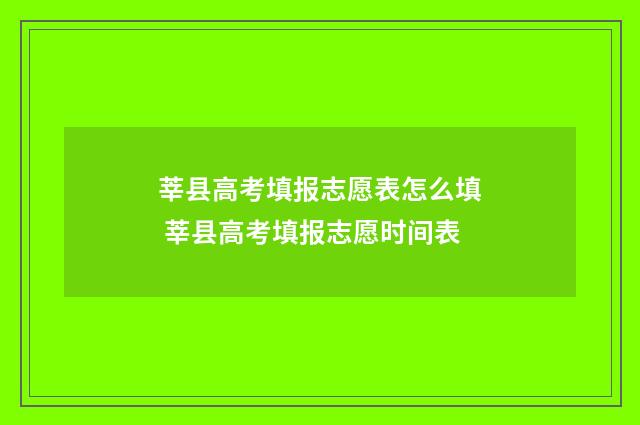 莘县高考填报志愿表怎么填 莘县高考填报志愿时间表