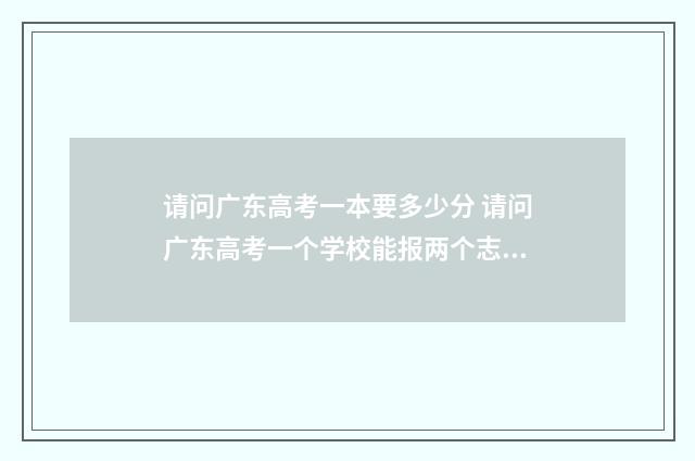 请问广东高考一本要多少分 请问广东高考一个学校能报两个志愿吗